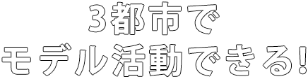 3都市でモデル活動できる!