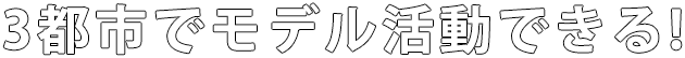 3都市でモデル活動できる!